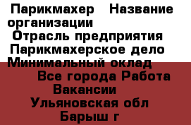 Парикмахер › Название организации ­ Dimond Style › Отрасль предприятия ­ Парикмахерское дело › Минимальный оклад ­ 30 000 - Все города Работа » Вакансии   . Ульяновская обл.,Барыш г.